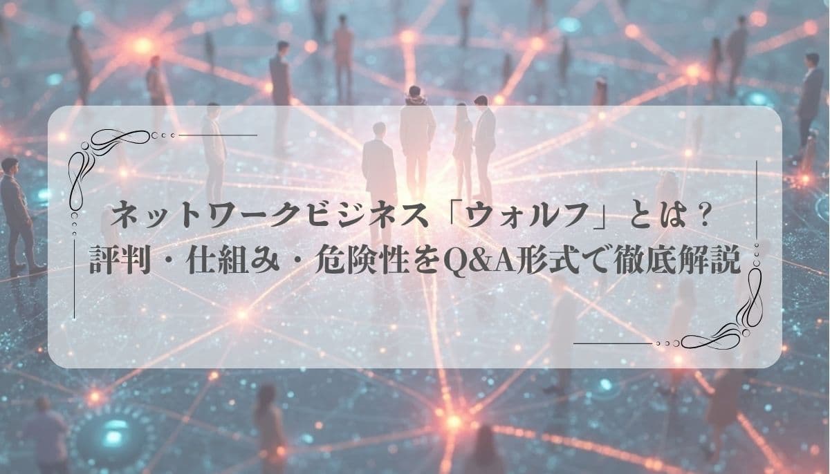 ネットワークビジネス「ウォルフ」とは？評判・仕組み・危険性をQ&A形式で徹底解説