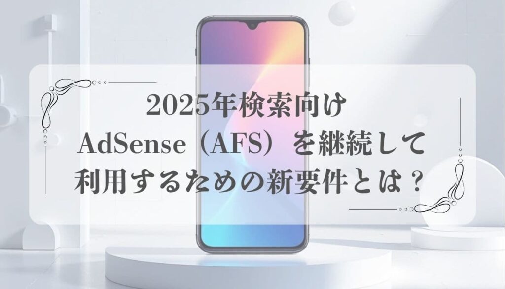 2025年検索向け AdSense (AFS）を継続して利用するための新要件とは？