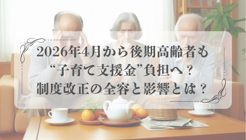 2026年4月から後期高齢者も“子育て支援金”負担へ？制度改正の全容と影響とは？