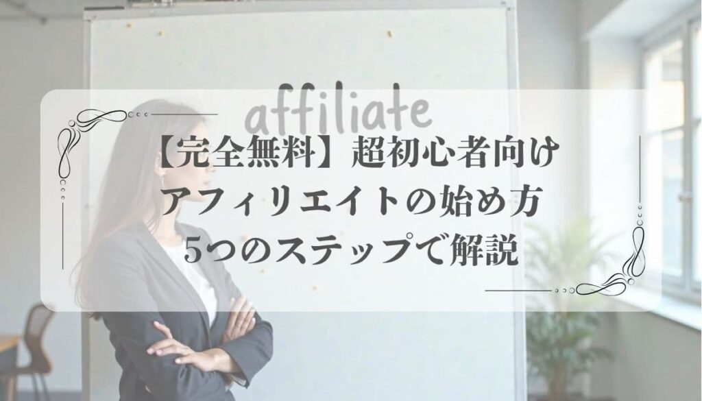 【完全無料】超初心者向けアフィリエイトの始め方5つのステップで解説
